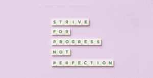 Strive for progress not perfection